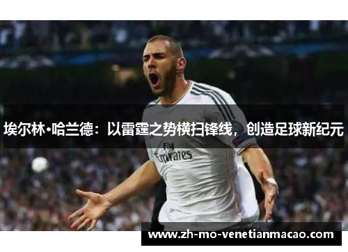 埃尔林·哈兰德：以雷霆之势横扫锋线，创造足球新纪元