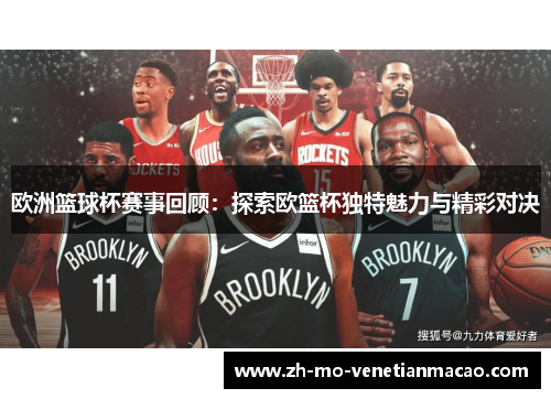 欧洲篮球杯赛事回顾:探索欧篮杯独特魅力与精彩对决 欧洲篮球杯赛事回顾:探索欧篮杯独特魅力与精彩对决