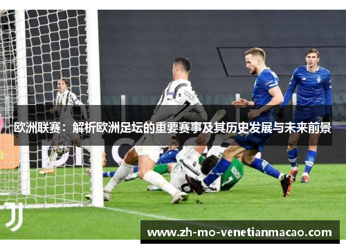 欧洲联赛：解析欧洲足坛的重要赛事及其历史发展与未来前景