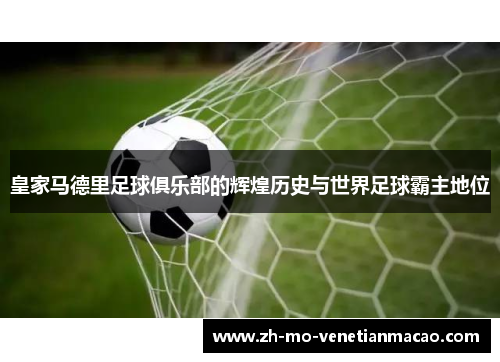 皇家马德里足球俱乐部的辉煌历史与世界足球霸主地位
