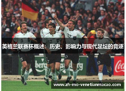英格兰联赛杯概述：历史、影响力与现代足坛的竞逐